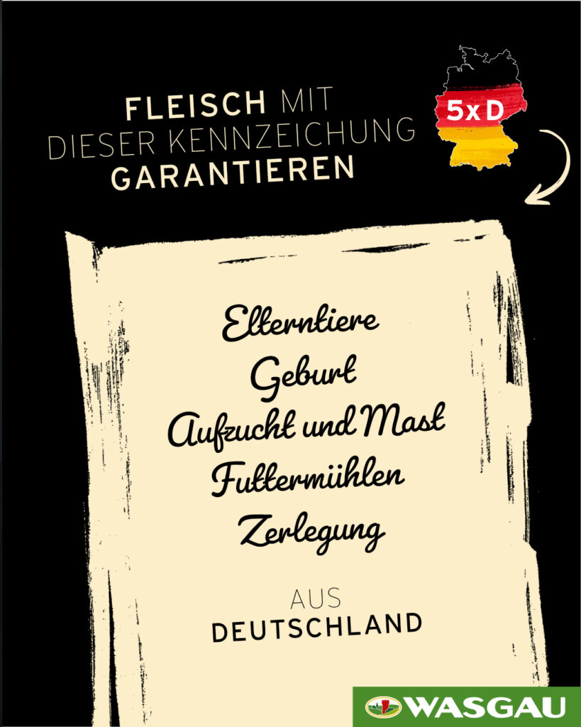 Schwarz-beiges Schild mit einer deutschen Landkarte und der Aufschrift "5xD". Der Text garantiert, dass Fleisch mit diesem Zeichen von Elterntieren stammt, die in Deutschland geboren, aufgezogen, gefüttert und geschlachtet wurden. WASGAU-Logo am unteren Rand.